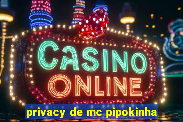 privacy de mc pipokinha